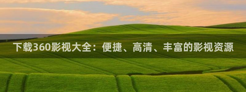 午夜影院樱桃：下载360影视大全：便捷、高清、丰富的影视资源
