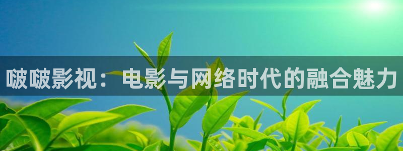樱桃视频成人免费视频：啵啵影视：电影与网络时代的融合魅力