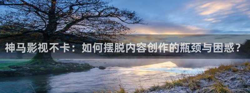 樱桃小视频在线观看免费视频：神马影视不卡：如何摆脱内容创作的瓶颈与困惑？