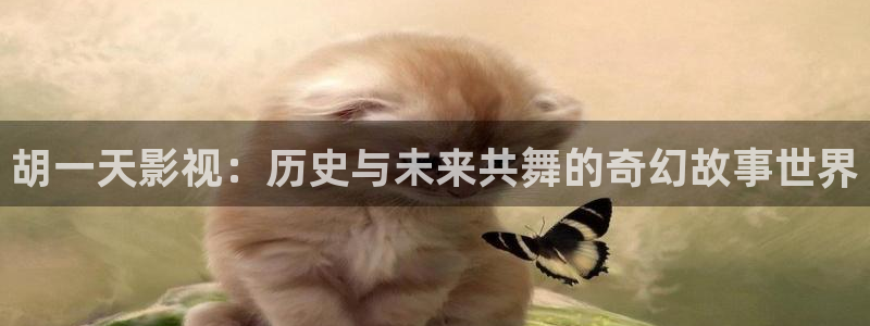 蜜桃视频 樱桃视频：胡一天影视：历史与未来共舞的奇幻故事世界